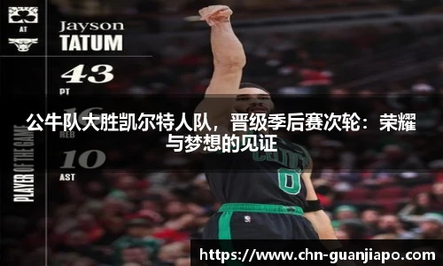 公牛队大胜凯尔特人队，晋级季后赛次轮：荣耀与梦想的见证