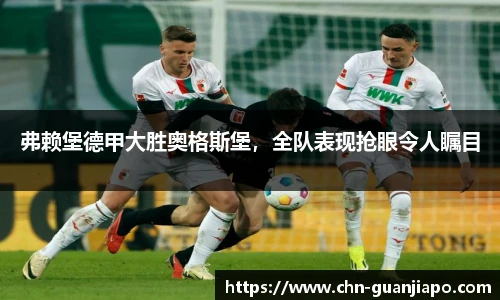 弗赖堡德甲大胜奥格斯堡，全队表现抢眼令人瞩目
