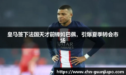 皇马签下法国天才前锋姆巴佩，引爆夏季转会市场