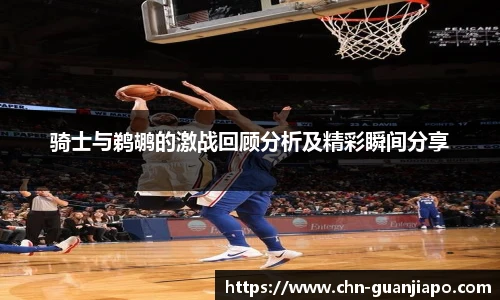 骑士与鹈鹕的激战回顾分析及精彩瞬间分享