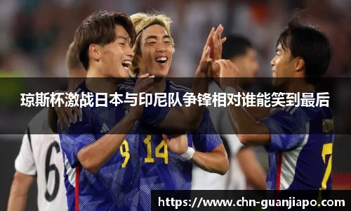 琼斯杯激战日本与印尼队争锋相对谁能笑到最后