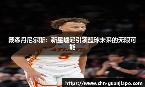 戴森丹尼尔斯：新星崛起引领篮球未来的无限可能